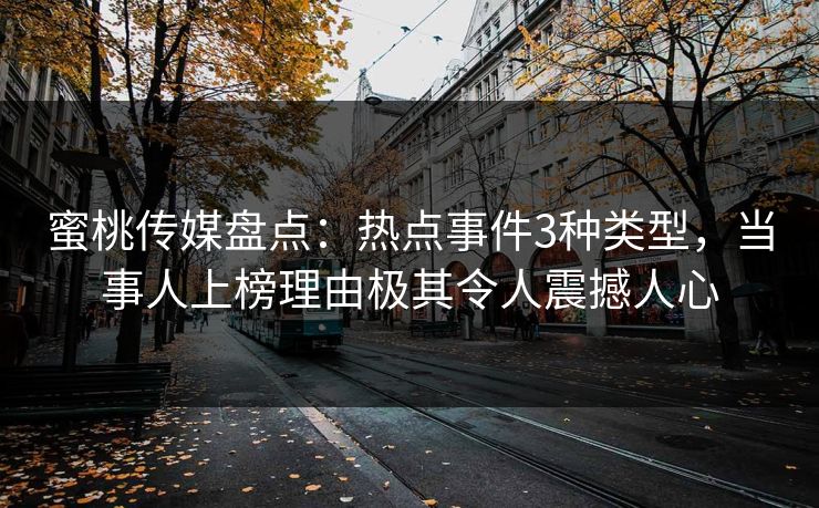 蜜桃传媒盘点：热点事件3种类型，当事人上榜理由极其令人震撼人心