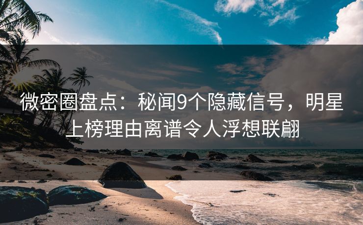 微密圈盘点:秘闻9个隐藏信号,明星上榜理由离谱令人浮想联翩 微密圈盘点:秘闻9个隐藏信号,明星上榜理由离谱令人浮想联翩