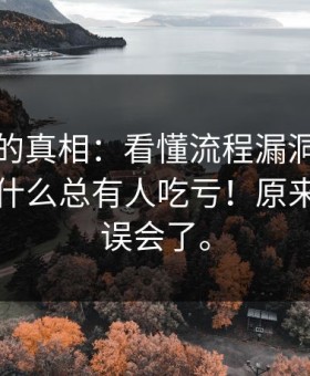 被忽略的真相：看懂流程漏洞，你就明白为什么总有人吃亏！原来我一直误会了。