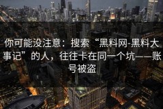 你可能没注意：搜索“黑料网-黑料大事记”的人，往往卡在同一个坑——账号被盗