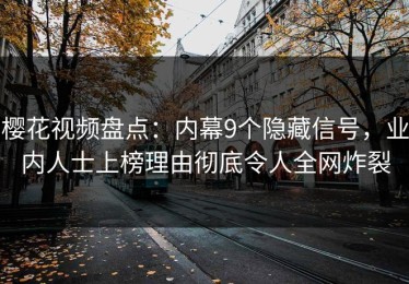 樱花视频盘点：内幕9个隐藏信号，业内人士上榜理由彻底令人全网炸裂