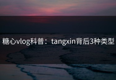 糖心vlog科普：tangxin背后3种类型