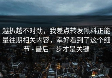 越扒越不对劲，我差点转发黑料正能量往期相关内容，幸好看到了这个细节 - 最后一步才是关键