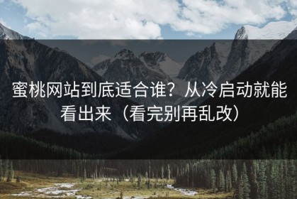 蜜桃网站到底适合谁？从冷启动就能看出来（看完别再乱改）