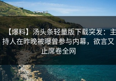 【爆料】汤头条轻量版下载突发：主持人在昨晚被曝曾参与内幕，欲言又止席卷全网