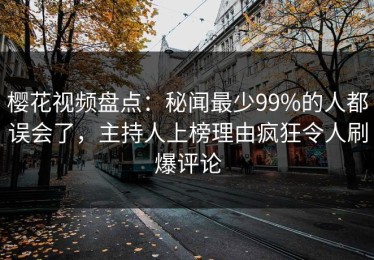 樱花视频盘点：秘闻最少99%的人都误会了，主持人上榜理由疯狂令人刷爆评论