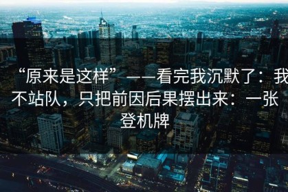 “原来是这样”——看完我沉默了：我不站队，只把前因后果摆出来：一张登机牌