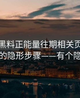 我查了黑料正能量往期相关页面：诱导下载的隐形步骤——有个隐藏套路