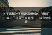 关于黑料社下载吃瓜爆料的“爆料”——真正的问题不在表面——核查给你看