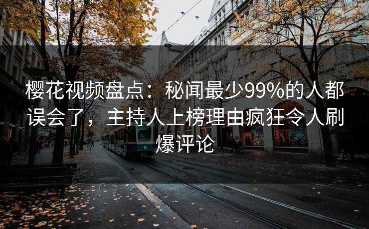 樱花视频盘点：秘闻最少99%的人都误会了，主持人上榜理由疯狂令人刷爆评论