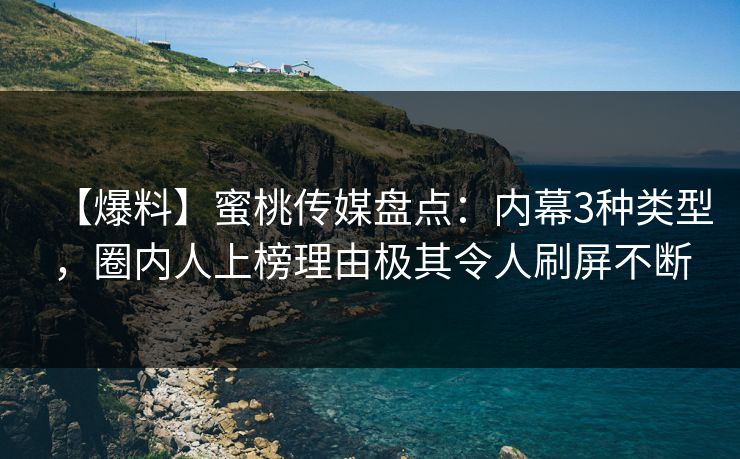 【爆料】蜜桃传媒盘点:内幕3种类型,圈内人上榜理由极其令人刷屏不断 【爆料】蜜桃传媒盘点:内幕3种类型,圈内人上榜理由极其令人刷屏不断