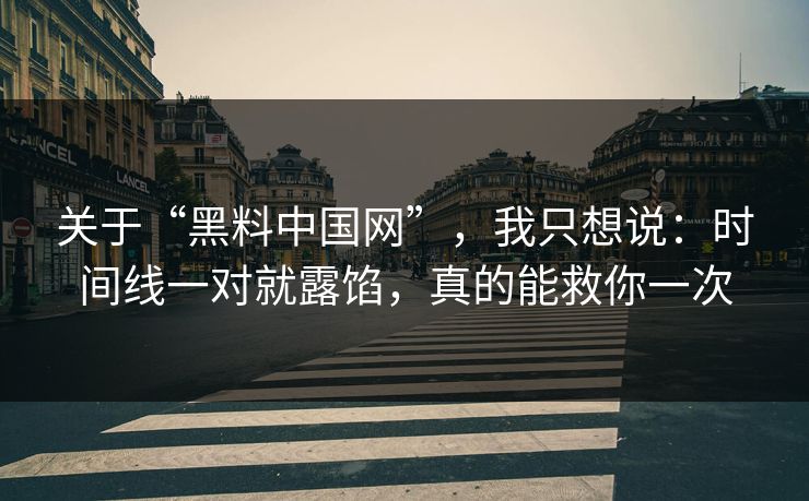 关于“黑料中国网”，我只想说：时间线一对就露馅，真的能救你一次
