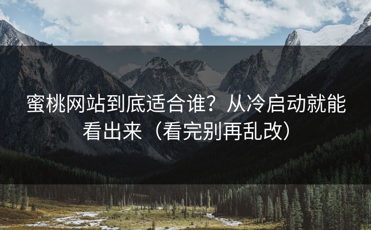蜜桃网站到底适合谁？从冷启动就能看出来（看完别再乱改）