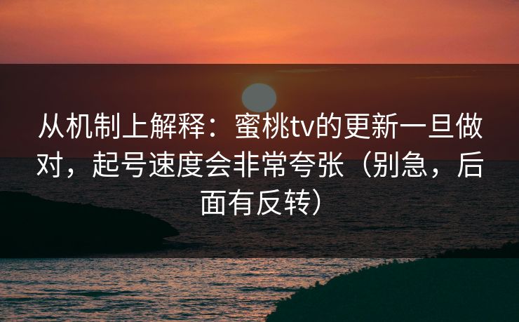 从机制上解释：蜜桃tv的更新一旦做对，起号速度会非常夸张（别急，后面有反转）